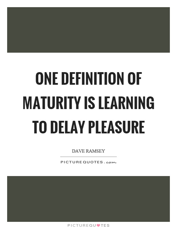 One definition of maturity is learning to delay pleasure Picture Quote #1