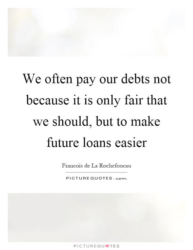 We often pay our debts not because it is only fair that we should, but to make future loans easier Picture Quote #1