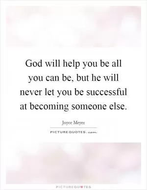 God will help you be all you can be, but he will never let you be successful at becoming someone else Picture Quote #1