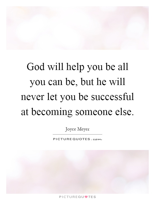 God will help you be all you can be, but he will never let you be successful at becoming someone else Picture Quote #1