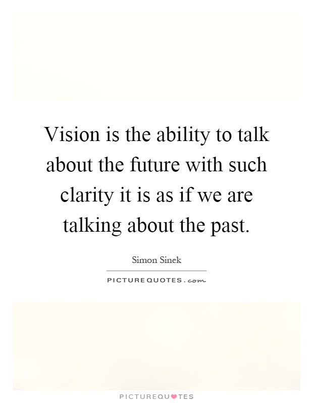 Vision is the ability to talk about the future with such clarity it is as if we are talking about the past Picture Quote #1