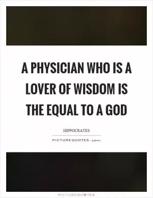 A physician who is a lover of wisdom is the equal to a god Picture Quote #1