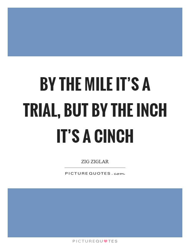 By the mile it's a trial, but by the inch it's a cinch Picture Quote #1