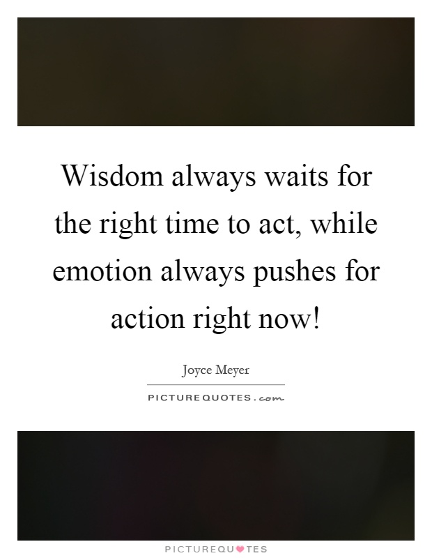 Wisdom always waits for the right time to act, while emotion always pushes for action right now! Picture Quote #1