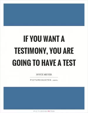 If you want a testimony, you are going to have a test Picture Quote #1