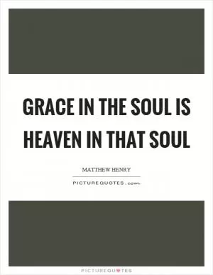 Grace in the soul is heaven in that soul Picture Quote #1