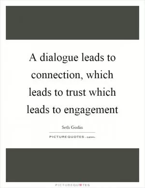 A dialogue leads to connection, which leads to trust which leads to engagement Picture Quote #1