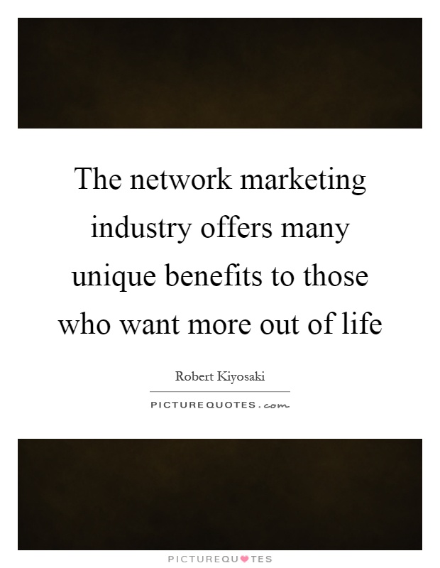 The network marketing industry offers many unique benefits to those who want more out of life Picture Quote #1