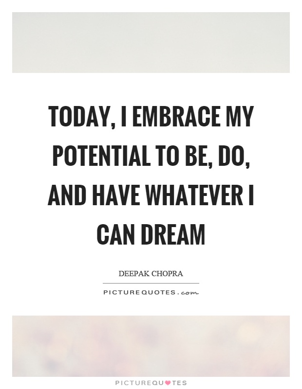 Today, I embrace my potential to be, do, and have whatever I can dream Picture Quote #1