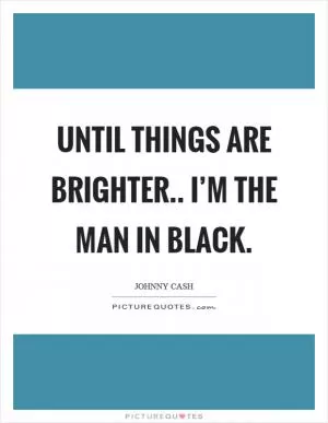 Until things are brighter.. I’m the man in black Picture Quote #1