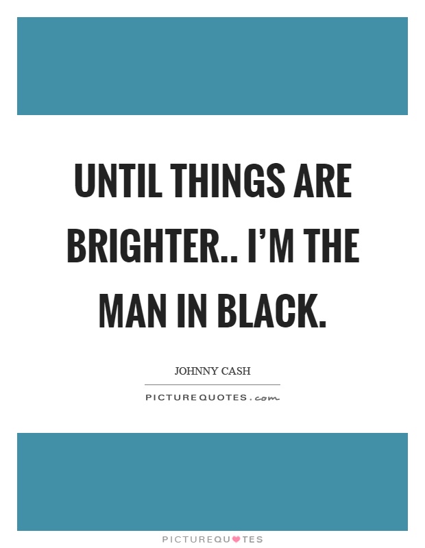 Until things are brighter.. I'm the man in black Picture Quote #1