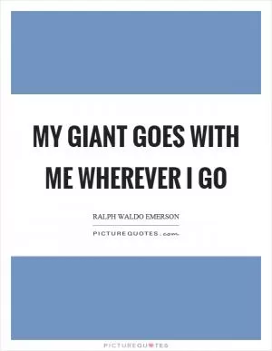 My giant goes with me wherever I go Picture Quote #1