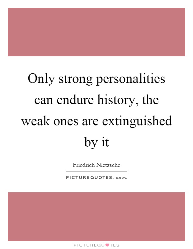 Only strong personalities can endure history, the weak ones are extinguished by it Picture Quote #1