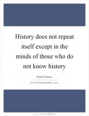 History does not repeat itself except in the minds of those who do not know history Picture Quote #1