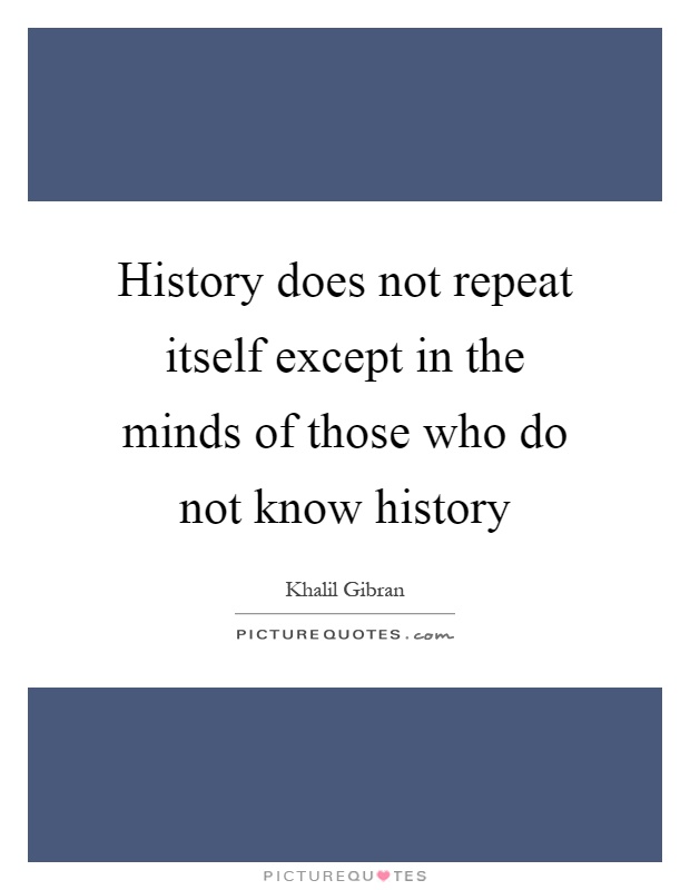 History does not repeat itself except in the minds of those who do not know history Picture Quote #1