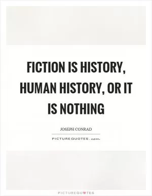 Fiction is history, human history, or it is nothing Picture Quote #1