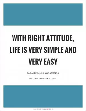 With right attitude, life is very simple and very easy Picture Quote #1