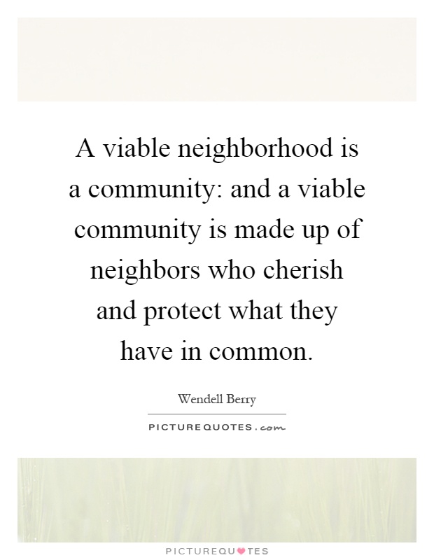 A viable neighborhood is a community: and a viable community is made up of neighbors who cherish and protect what they have in common Picture Quote #1