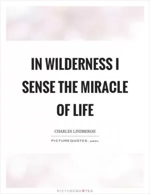 In wilderness I sense the miracle of life Picture Quote #1