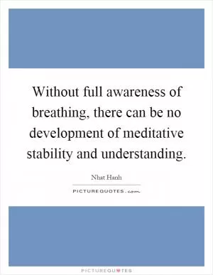 Without full awareness of breathing, there can be no development of meditative stability and understanding Picture Quote #1