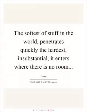 The softest of stuff in the world, penetrates quickly the hardest, insubstantial, it enters where there is no room Picture Quote #1