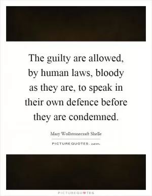 The guilty are allowed, by human laws, bloody as they are, to speak in their own defence before they are condemned Picture Quote #1