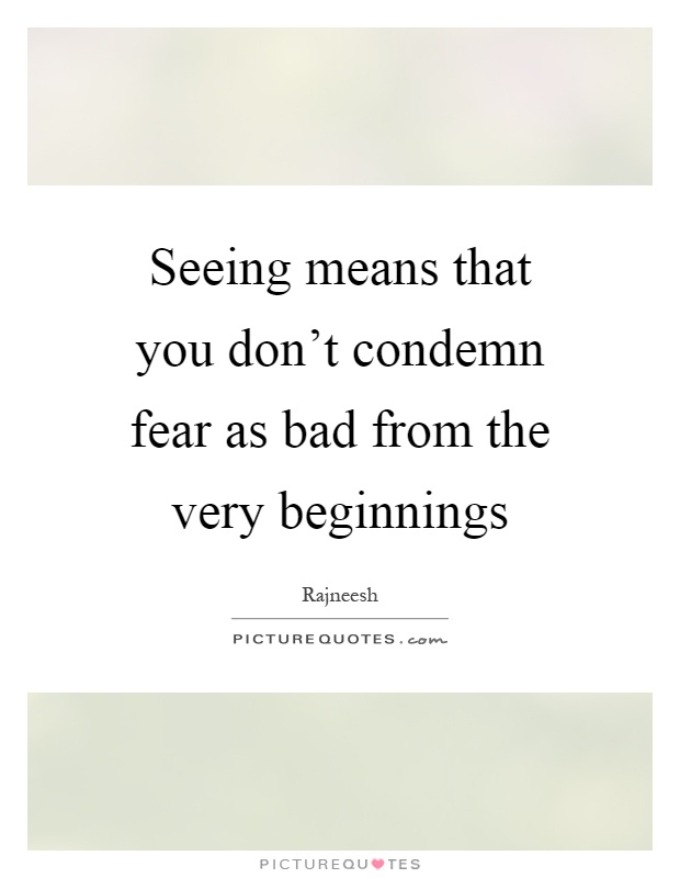 Seeing means that you don't condemn fear as bad from the very beginnings Picture Quote #1