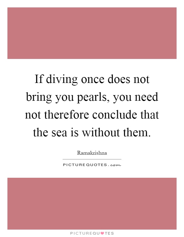 If diving once does not bring you pearls, you need not therefore conclude that the sea is without them Picture Quote #1