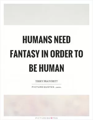 Humans need fantasy in order to be human Picture Quote #1