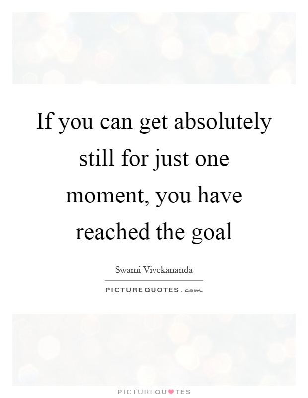 If you can get absolutely still for just one moment, you have reached the goal Picture Quote #1