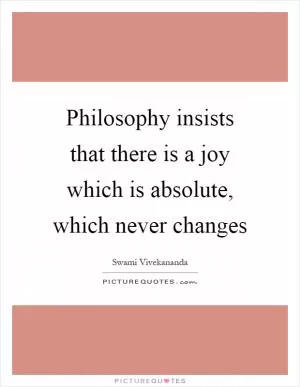 Philosophy insists that there is a joy which is absolute, which never changes Picture Quote #1