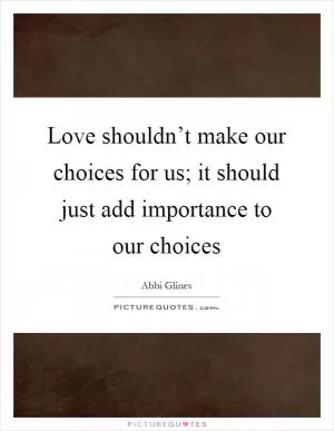 Love shouldn’t make our choices for us; it should just add importance to our choices Picture Quote #1