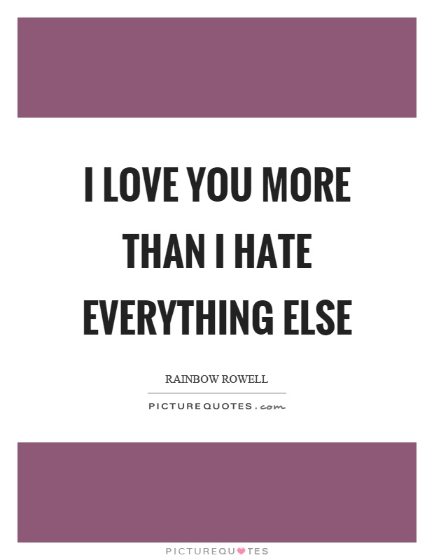 I love you more than I hate everything else Picture Quote #1
