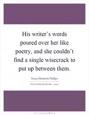 His writer’s words poured over her like poetry, and she couldn’t find a single wisecrack to put up between them Picture Quote #1