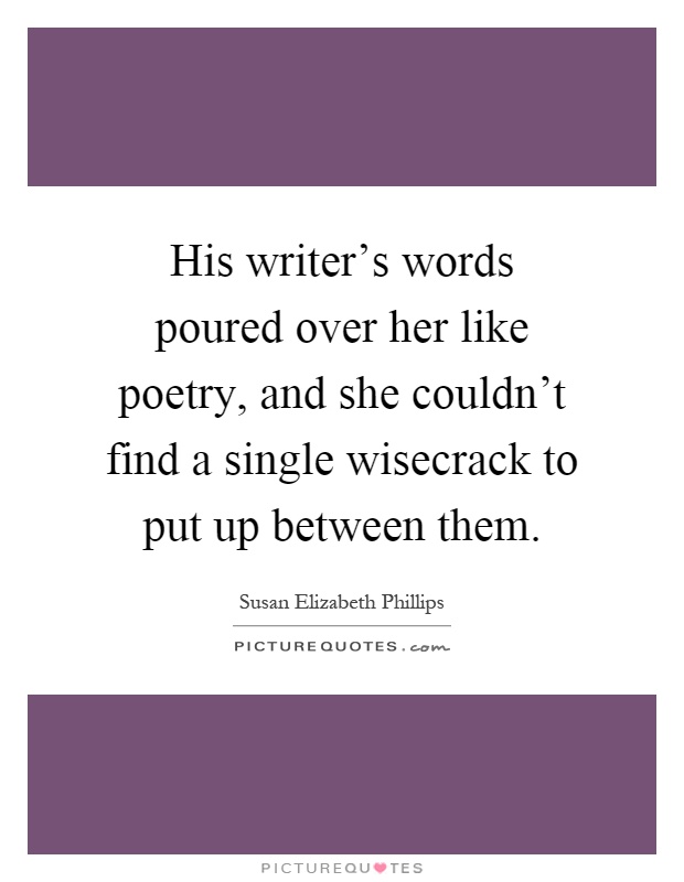 His writer's words poured over her like poetry, and she couldn't find a single wisecrack to put up between them Picture Quote #1