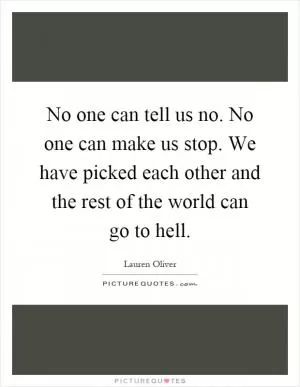 No one can tell us no. No one can make us stop. We have picked each other and the rest of the world can go to hell Picture Quote #1