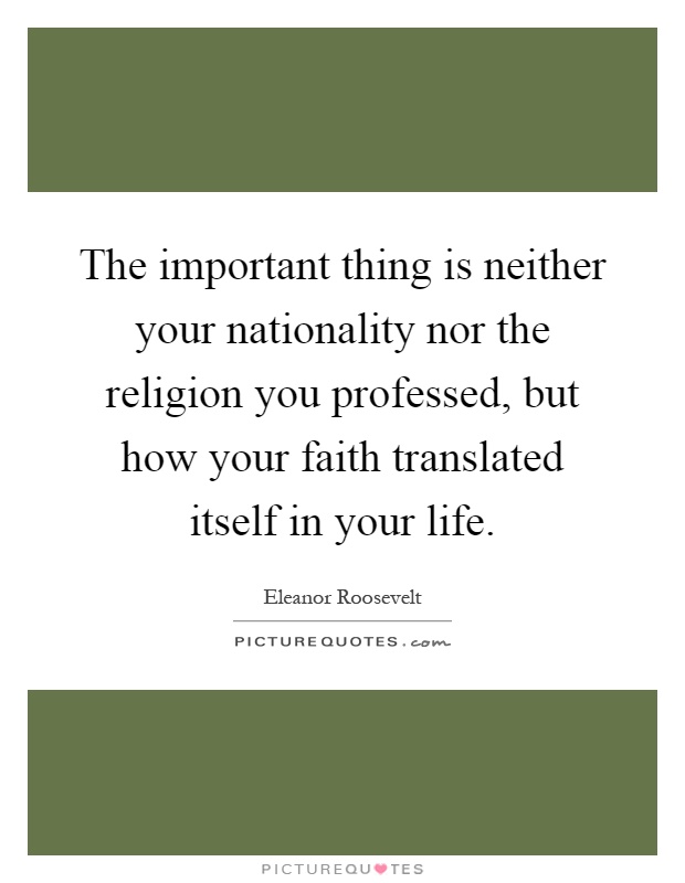 The important thing is neither your nationality nor the religion you professed, but how your faith translated itself in your life Picture Quote #1