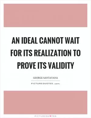An ideal cannot wait for its realization to prove its validity Picture Quote #1