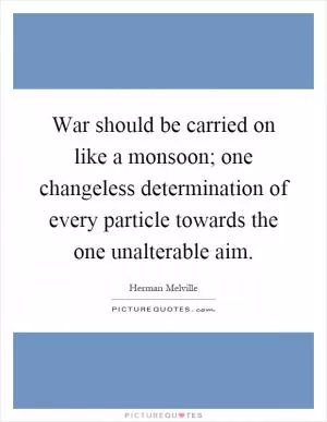 War should be carried on like a monsoon; one changeless determination of every particle towards the one unalterable aim Picture Quote #1