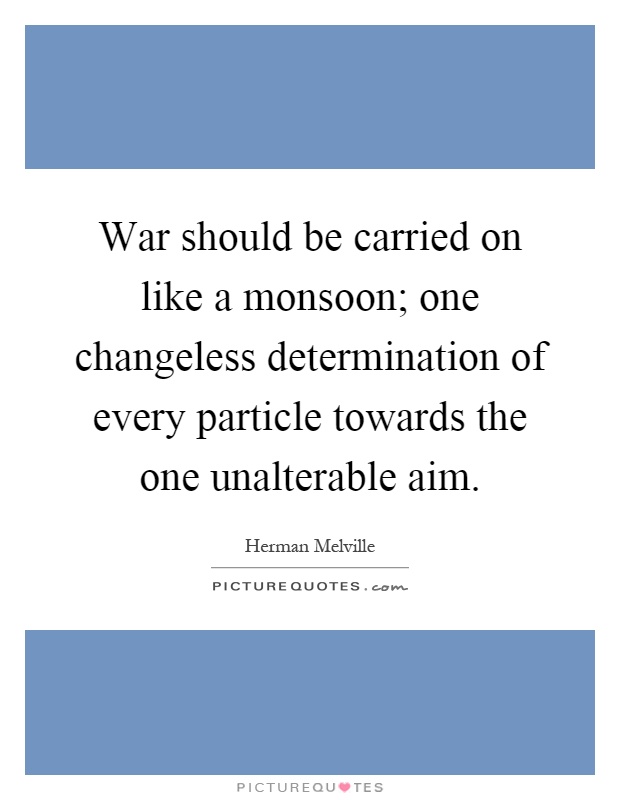 War should be carried on like a monsoon; one changeless determination of every particle towards the one unalterable aim Picture Quote #1