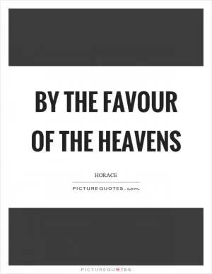 By the favour of the heavens Picture Quote #1