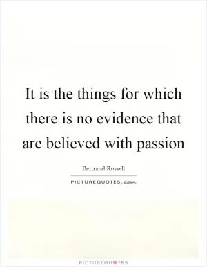 It is the things for which there is no evidence that are believed with passion Picture Quote #1