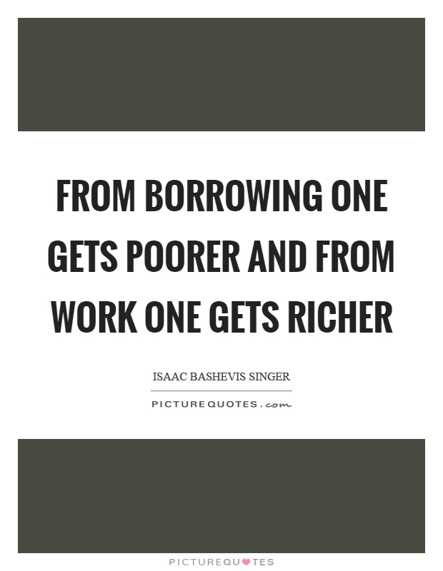 From borrowing one gets poorer and from work one gets richer Picture Quote #1