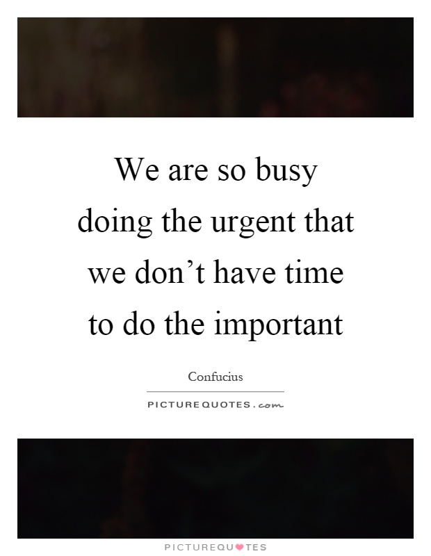 We are so busy doing the urgent that we don't have time to do the important Picture Quote #1