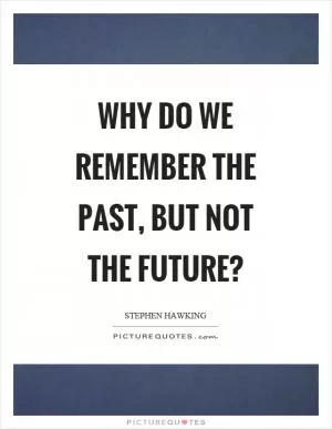 Why do we remember the past, but not the future? Picture Quote #1