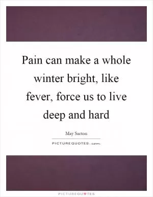 Pain can make a whole winter bright, like fever, force us to live deep and hard Picture Quote #1