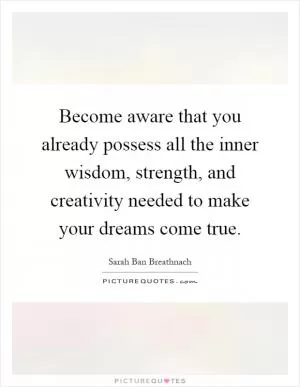 Become aware that you already possess all the inner wisdom, strength, and creativity needed to make your dreams come true Picture Quote #1