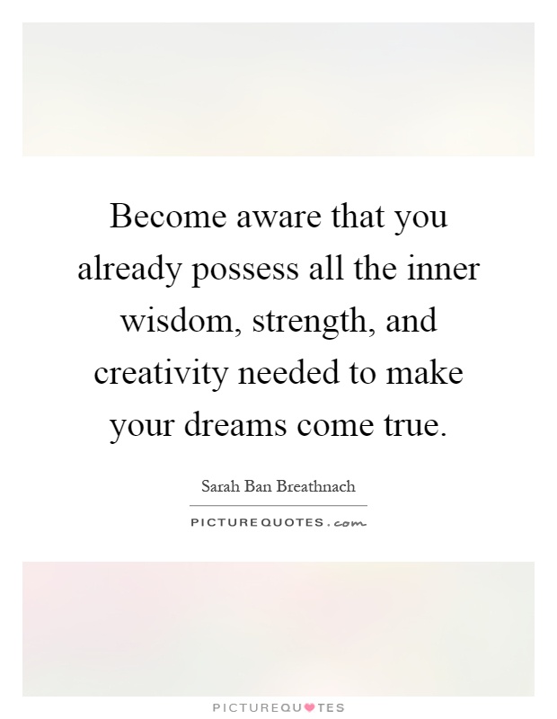 Become aware that you already possess all the inner wisdom, strength, and creativity needed to make your dreams come true Picture Quote #1