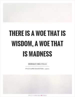 There is a woe that is wisdom, a woe that is madness Picture Quote #1