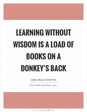 Learning without wisdom is a load of books on a donkey’s back Picture Quote #1